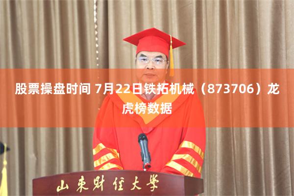 股票操盘时间 7月22日铁拓机械（873706）龙虎榜数据