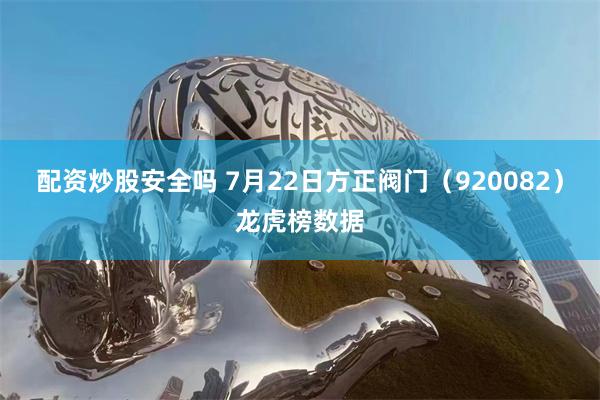 配资炒股安全吗 7月22日方正阀门（920082）龙虎榜数据
