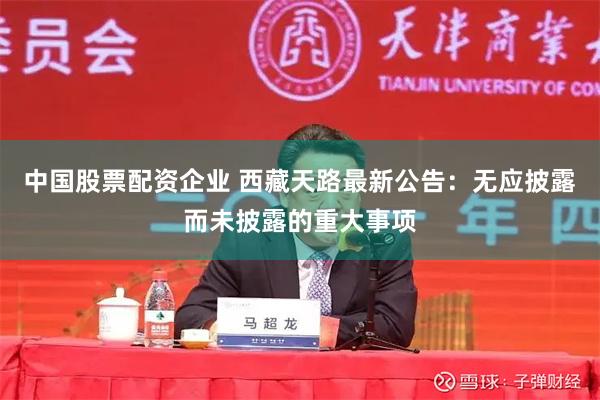 中国股票配资企业 西藏天路最新公告：无应披露而未披露的重大事项
