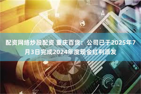 配资网络炒股配资 重庆百货：公司已于2025年7月3日完成2024年度现金红利派发