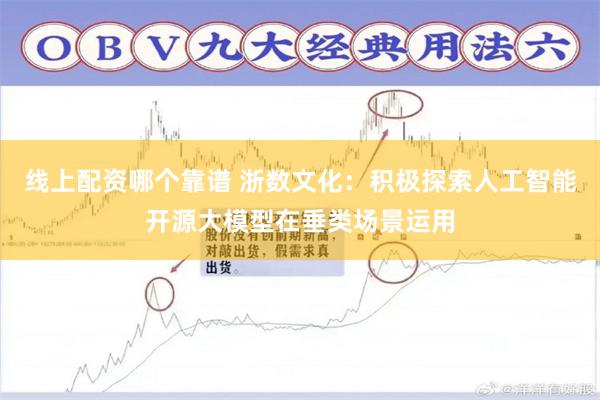 线上配资哪个靠谱 浙数文化：积极探索人工智能开源大模型在垂类场景运用
