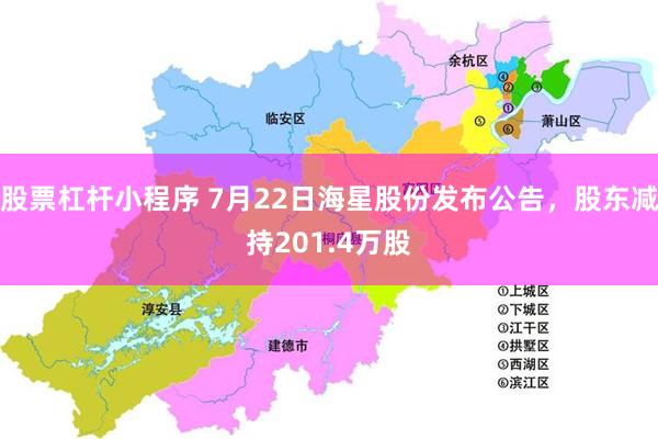 股票杠杆小程序 7月22日海星股份发布公告，股东减持201.4万股