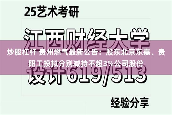 炒股杠杆 贵州燃气最新公告：股东北京东嘉、贵阳工投拟分别减持不超3%公司股份