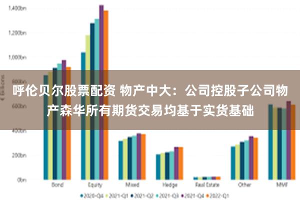 呼伦贝尔股票配资 物产中大：公司控股子公司物产森华所有期货交易均基于实货基础