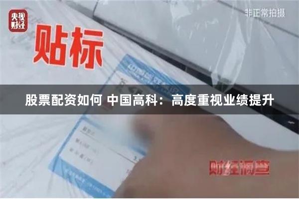 股票配资如何 中国高科：高度重视业绩提升