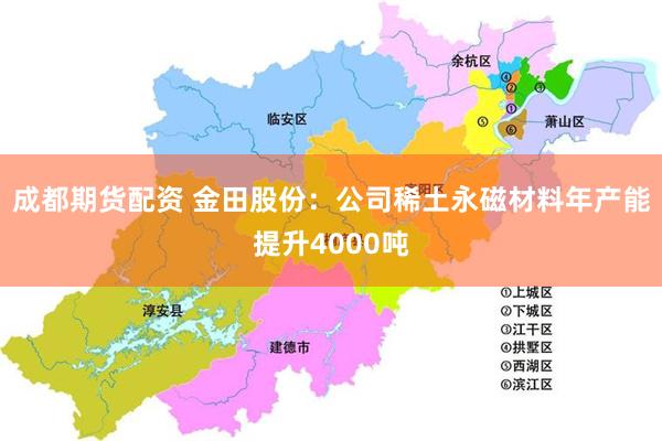 成都期货配资 金田股份：公司稀土永磁材料年产能提升4000吨