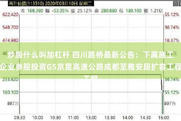 炒股什么叫加杠杆 四川路桥最新公告：下属施工企业参股投资G5京昆高速公路成都至雅安段扩容工程