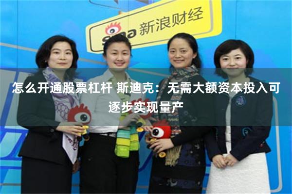 怎么开通股票杠杆 斯迪克：无需大额资本投入可逐步实现量产
