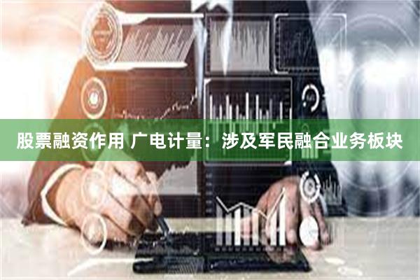 股票融资作用 广电计量：涉及军民融合业务板块