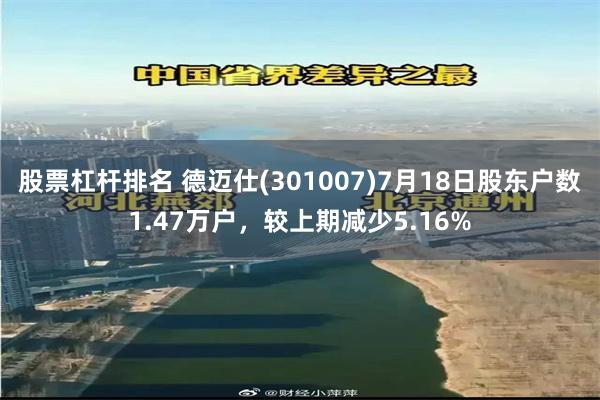 股票杠杆排名 德迈仕(301007)7月18日股东户数1.47万户，较上期减少5.16%