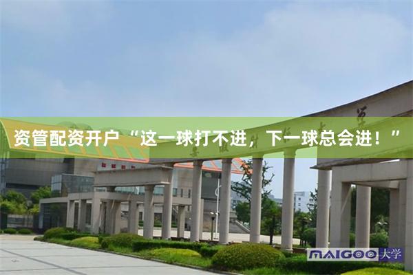 资管配资开户 “这一球打不进，下一球总会进！”