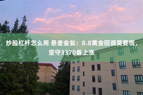 炒股杠杆怎么用 悬壶金翁：8.8黄金回调莫要慌，坚守3370看上涨