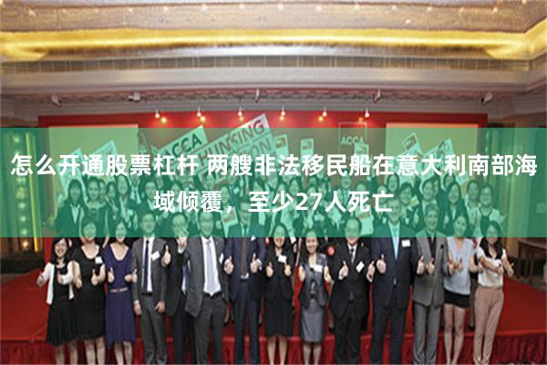 怎么开通股票杠杆 两艘非法移民船在意大利南部海域倾覆，至少27人死亡