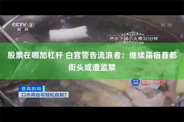 股票在哪加杠杆 白宫警告流浪者：继续露宿首都街头或遭监禁