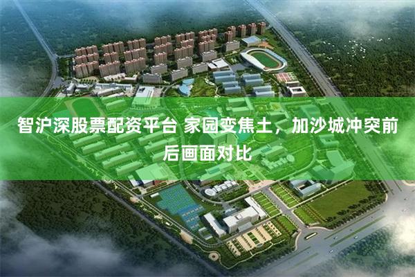 智沪深股票配资平台 家园变焦土，加沙城冲突前后画面对比