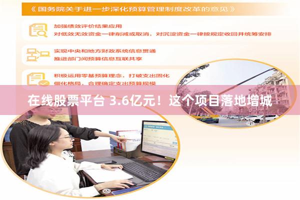 在线股票平台 3.6亿元！这个项目落地增城
