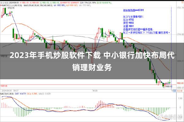 2023年手机炒股软件下载 中小银行加快布局代销理财业务