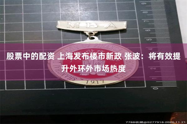 股票中的配资 上海发布楼市新政 张波：将有效提升外环外市场热度