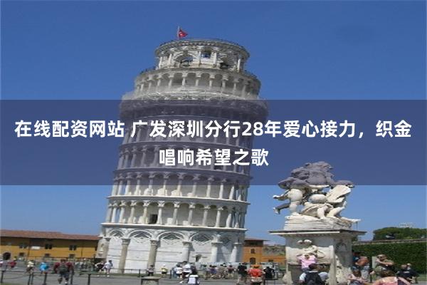 在线配资网站 广发深圳分行28年爱心接力，织金唱响希望之歌
