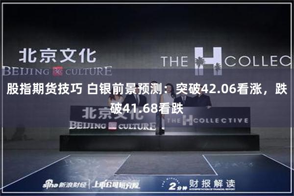 股指期货技巧 白银前景预测：突破42.06看涨，跌破41.68看跌