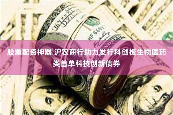 股票配资神器 沪农商行助力发行科创板生物医药类首单科技创新债券