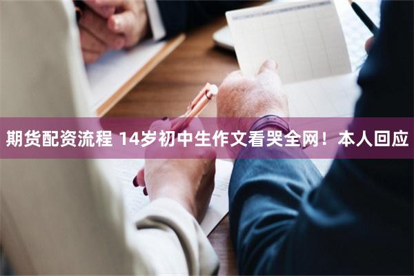 期货配资流程 14岁初中生作文看哭全网！本人回应