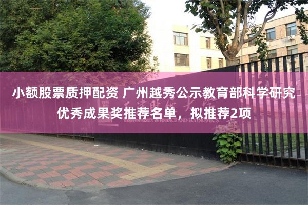 小额股票质押配资 广州越秀公示教育部科学研究优秀成果奖推荐名单，拟推荐2项