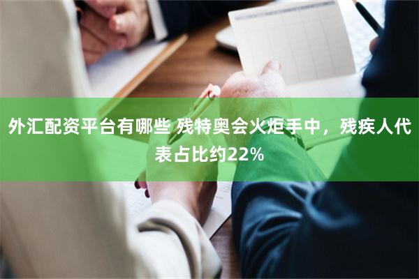 外汇配资平台有哪些 残特奥会火炬手中，残疾人代表占比约22%