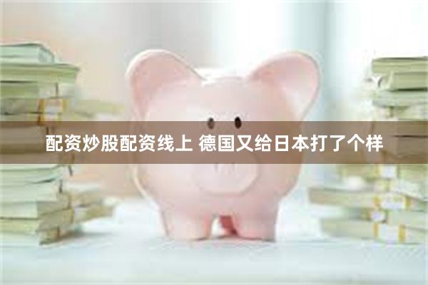 配资炒股配资线上 德国又给日本打了个样