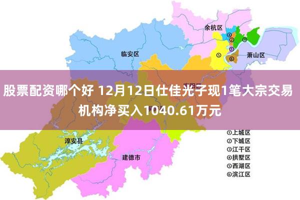 股票配资哪个好 12月12日仕佳光子现1笔大宗交易 机构净买入1040.61万元