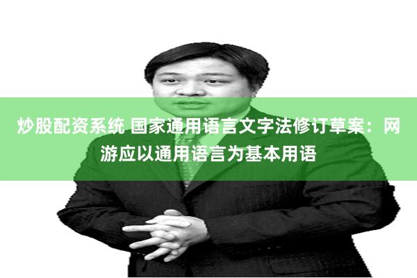炒股配资系统 国家通用语言文字法修订草案：网游应以通用语言为基本用语