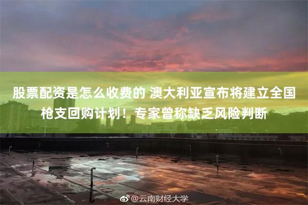 股票配资是怎么收费的 澳大利亚宣布将建立全国枪支回购计划！专家曾称缺乏风险判断
