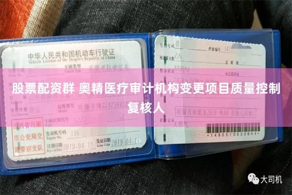 股票配资群 奥精医疗审计机构变更项目质量控制复核人