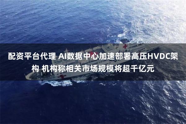 配资平台代理 AI数据中心加速部署高压HVDC架构 机构称相关市场规模将超千亿元