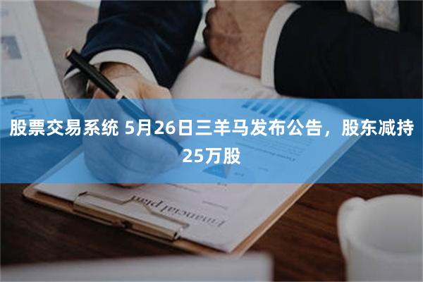 股票交易系统 5月26日三羊马发布公告，股东减持25万股
