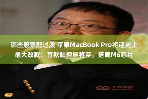 哪些股票配过股 苹果MacBook Pro将迎史上最大改款：首款触控屏将至，搭载M6芯片