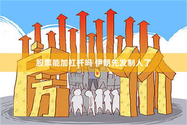 股票能加杠杆吗 伊朗先发制人了