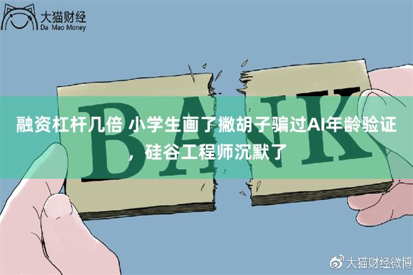 融资杠杆几倍 小学生画了撇胡子骗过AI年龄验证，硅谷工程师沉默了