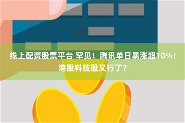 线上配资股票平台 罕见！腾讯单日暴涨超10%！港股科技股又行了？