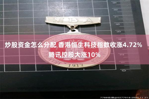 炒股资金怎么分配 香港恒生科技指数收涨4.72% 腾讯控股大涨10%