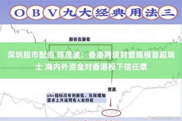 深圳股市配资 陈茂波：香港跨境财管规模首超瑞士 海内外资金对香港投下信任票