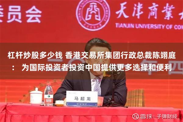 杠杆炒股多少钱 香港交易所集团行政总裁陈翊庭： 为国际投资者投资中国提供更多选择和便利