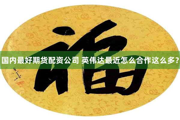 国内最好期货配资公司 英伟达最近怎么合作这么多？