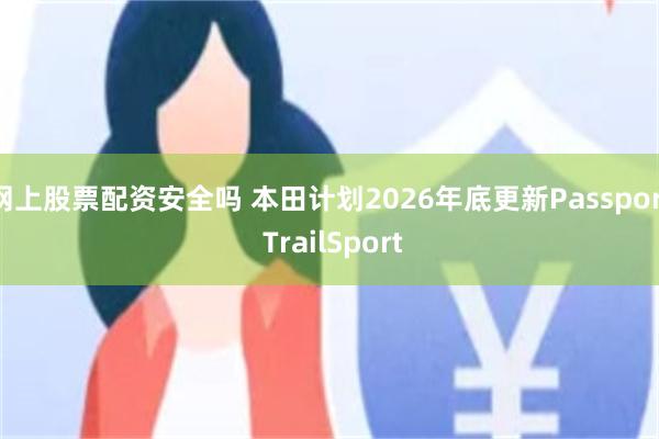 网上股票配资安全吗 本田计划2026年底更新Passport TrailSport