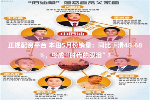 正规配资平台 本田5月份销量：同比下滑48.68%，终成“时代的眼泪”？