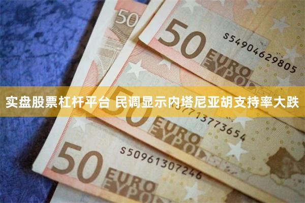 实盘股票杠杆平台 民调显示内塔尼亚胡支持率大跌