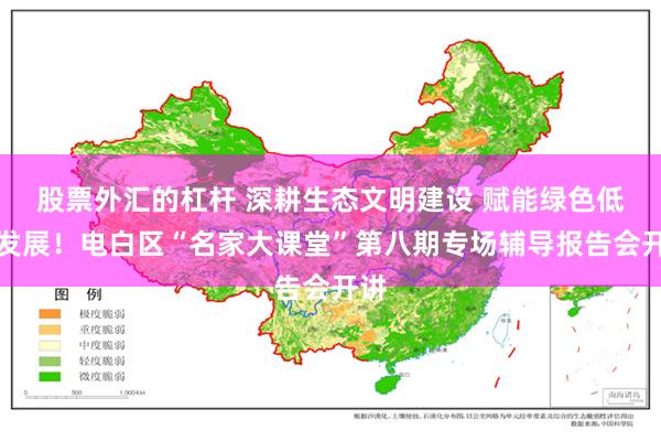 股票外汇的杠杆 深耕生态文明建设 赋能绿色低碳发展！电白区“名家大课堂”第八期专场辅导报告会开讲