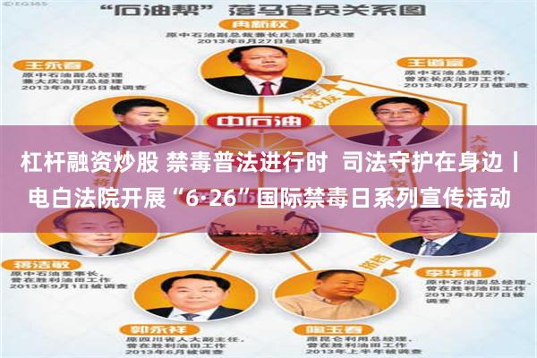 杠杆融资炒股 禁毒普法进行时  司法守护在身边丨电白法院开展“6·26”国际禁毒日系列宣传活动