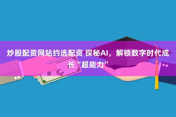 炒股配资网站约选配资 探秘AI，解锁数字时代成长“超能力”