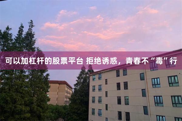 可以加杠杆的股票平台 拒绝诱惑，青春不“毒”行